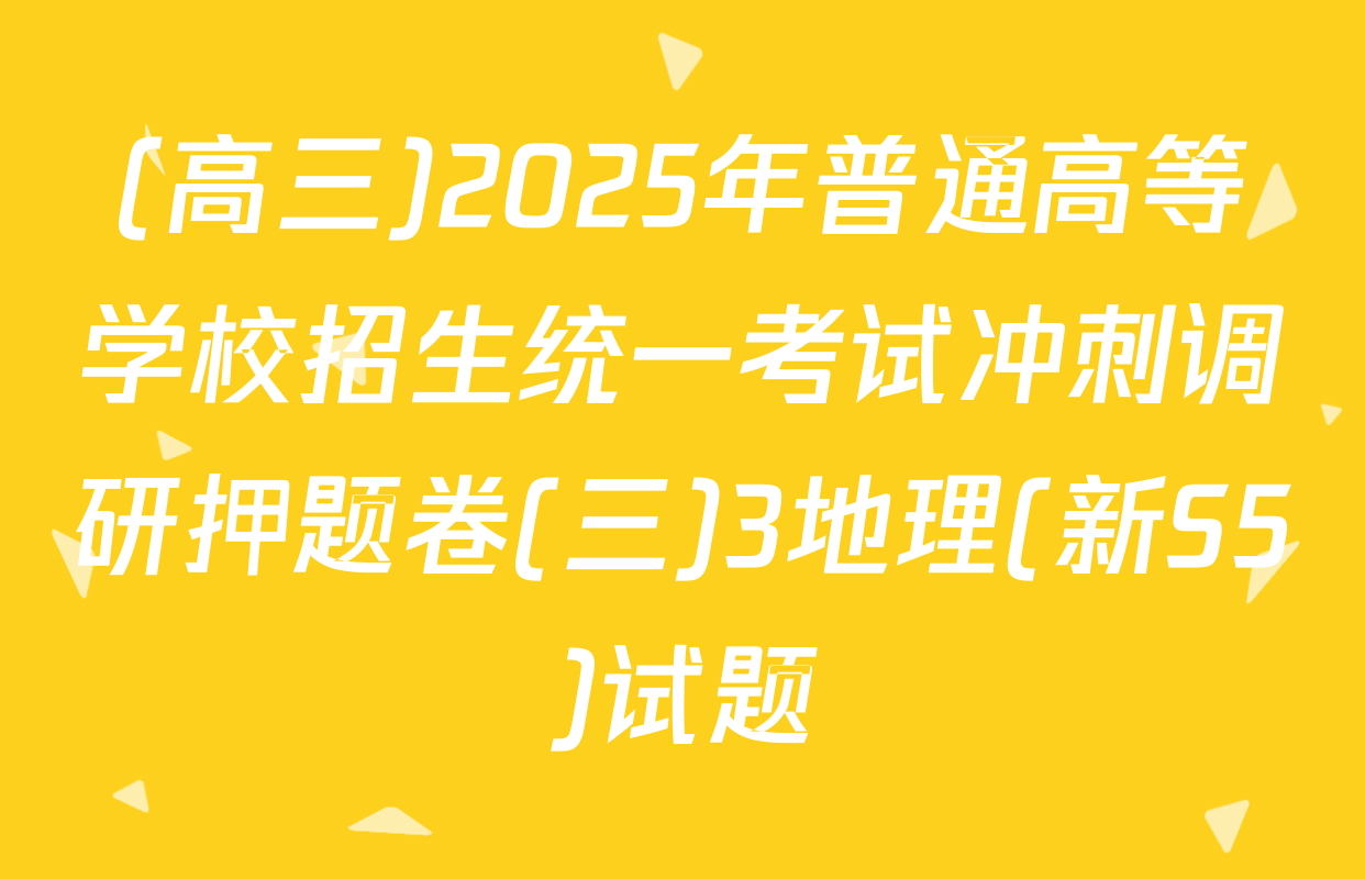 (高三)2025年普通高等学校招生统一考试冲刺调研押题卷(三)3地理(新S5)试题