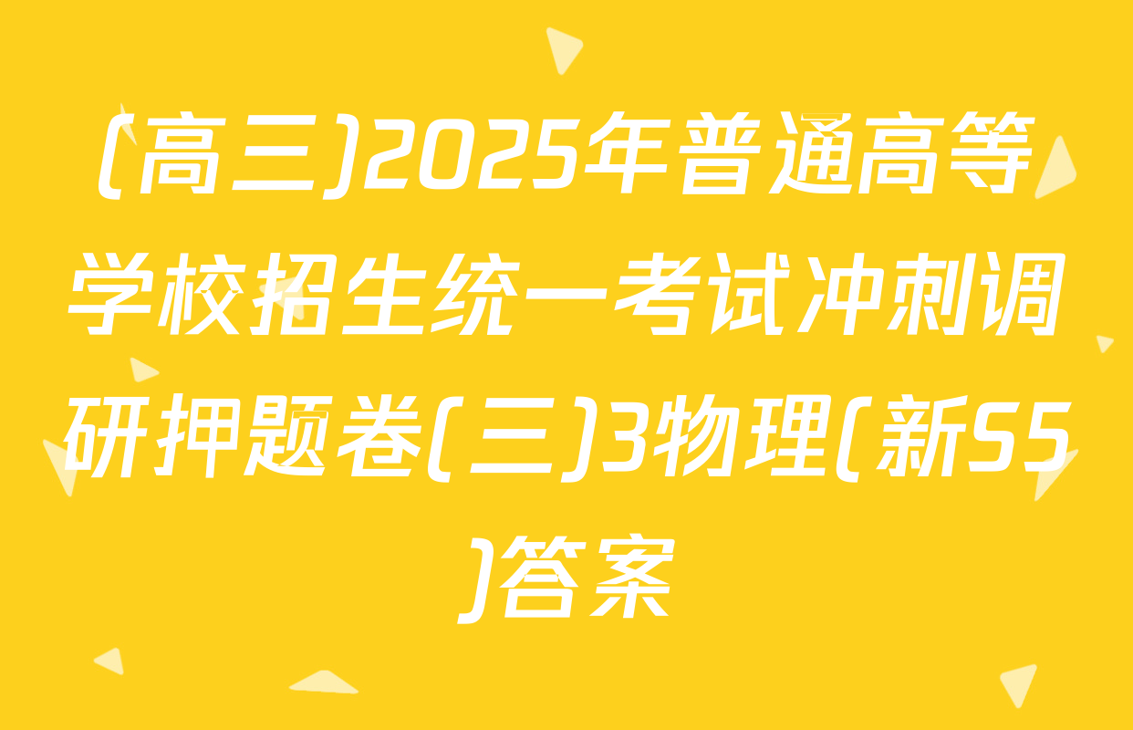 (高三)2025年普通高等学校招生统一考试冲刺调研押题卷(三)3物理(新S5)答案