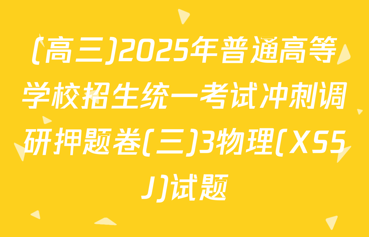 (高三)2025年普通高等学校招生统一考试冲刺调研押题卷(三)3物理(XS5J)试题