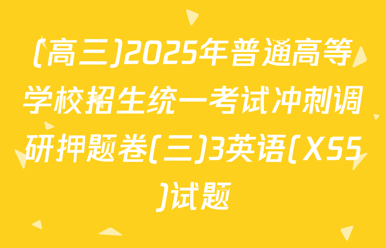 (高三)2025年普通高等学校招生统一考试冲刺调研押题卷(三)3英语(XS5)试题
