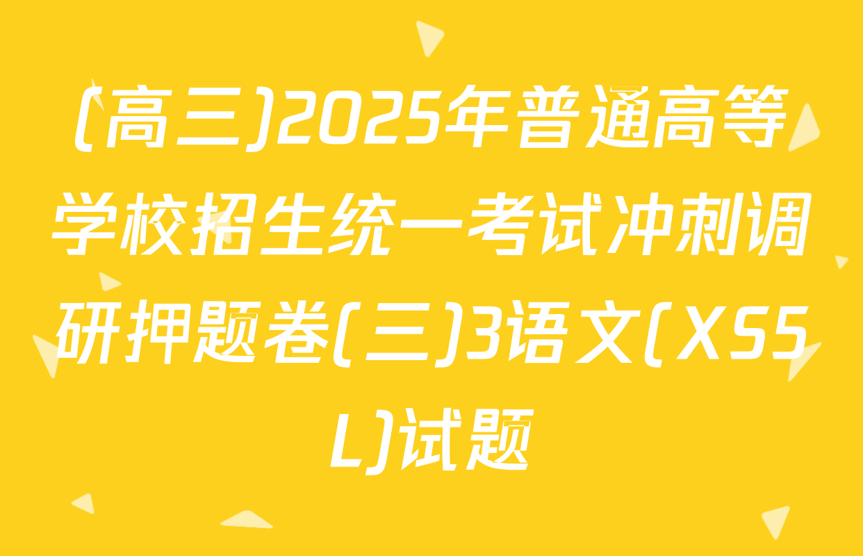 (高三)2025年普通高等学校招生统一考试冲刺调研押题卷(三)3语文(XS5L)试题