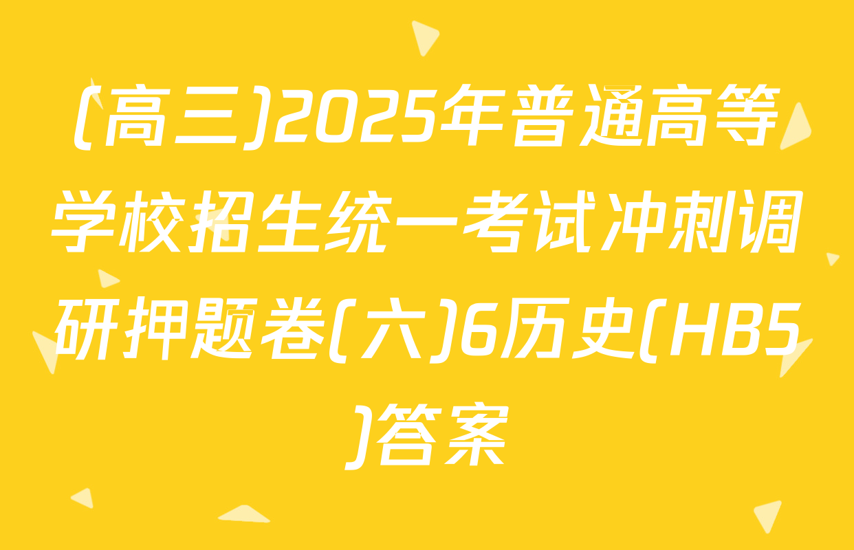 (高三)2025年普通高等学校招生统一考试冲刺调研押题卷(六)6历史(HB5)答案
