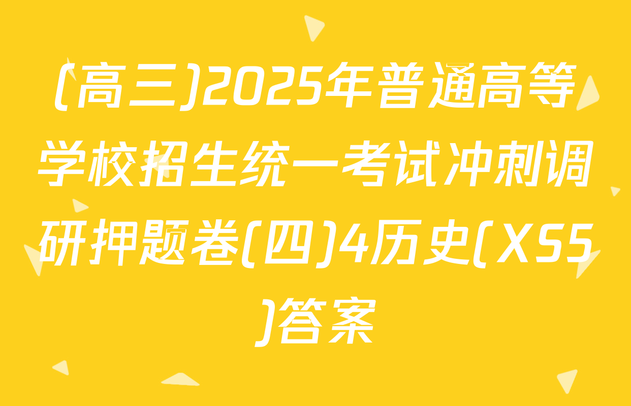 (高三)2025年普通高等学校招生统一考试冲刺调研押题卷(四)4历史(XS5)答案