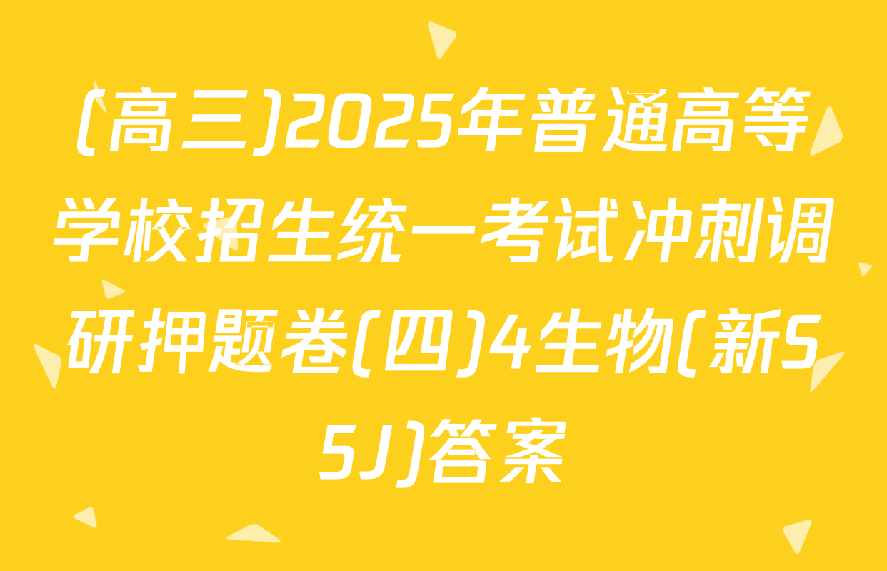 (高三)2025年普通高等学校招生统一考试冲刺调研押题卷(四)4生物(新S5J)答案