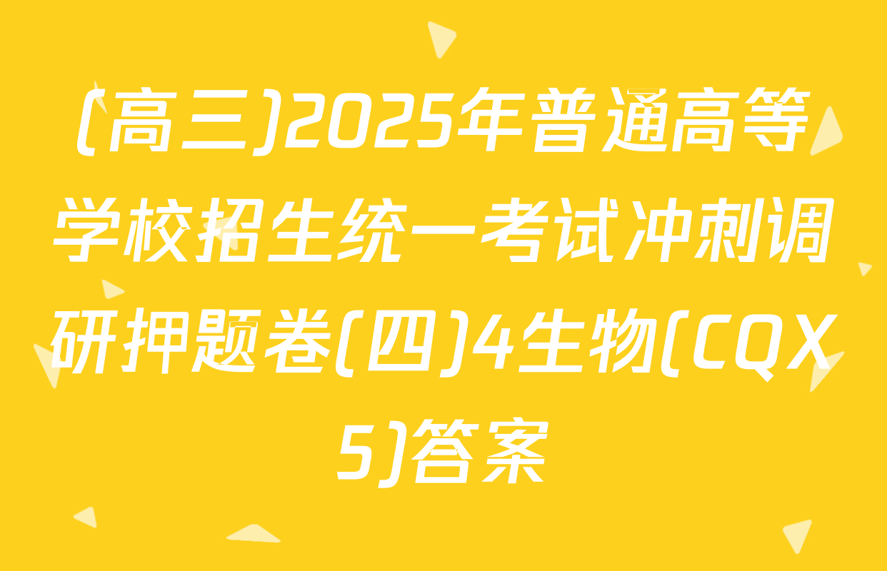 (高三)2025年普通高等学校招生统一考试冲刺调研押题卷(四)4生物(CQX5)答案