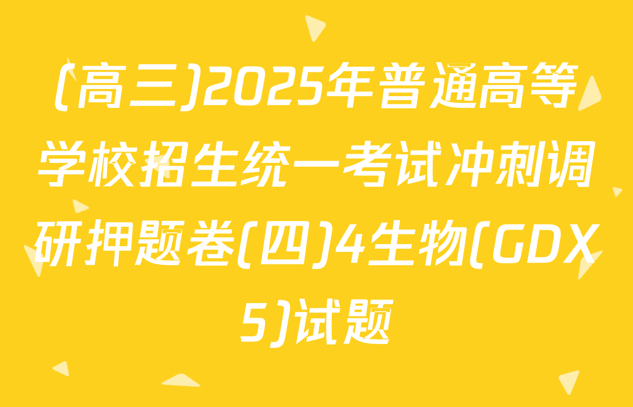 (高三)2025年普通高等学校招生统一考试冲刺调研押题卷(四)4生物(GDX5)试题