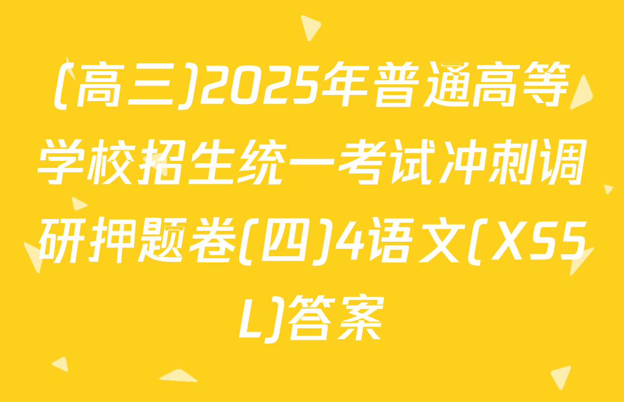 (高三)2025年普通高等学校招生统一考试冲刺调研押题卷(四)4语文(XS5L)答案