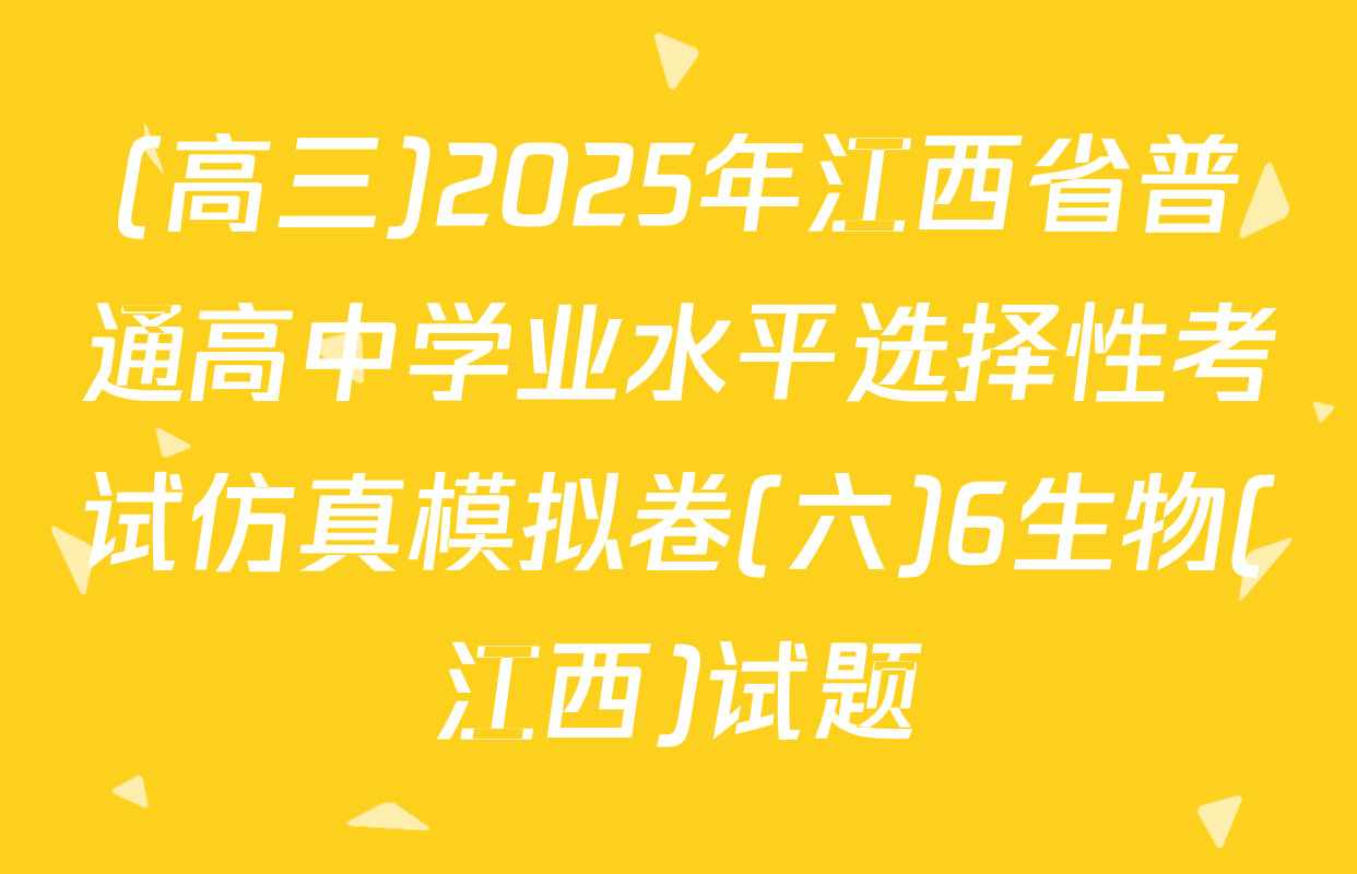 (高三)2025年江西省普通高中学业水平选择性考试仿真模拟卷(六)6生物(江西)试题