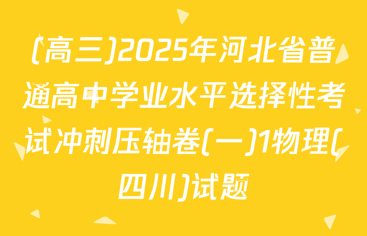(高三)2025年河北省普通高中学业水平选择性考试冲刺压轴卷(一)1物理(四川)试题