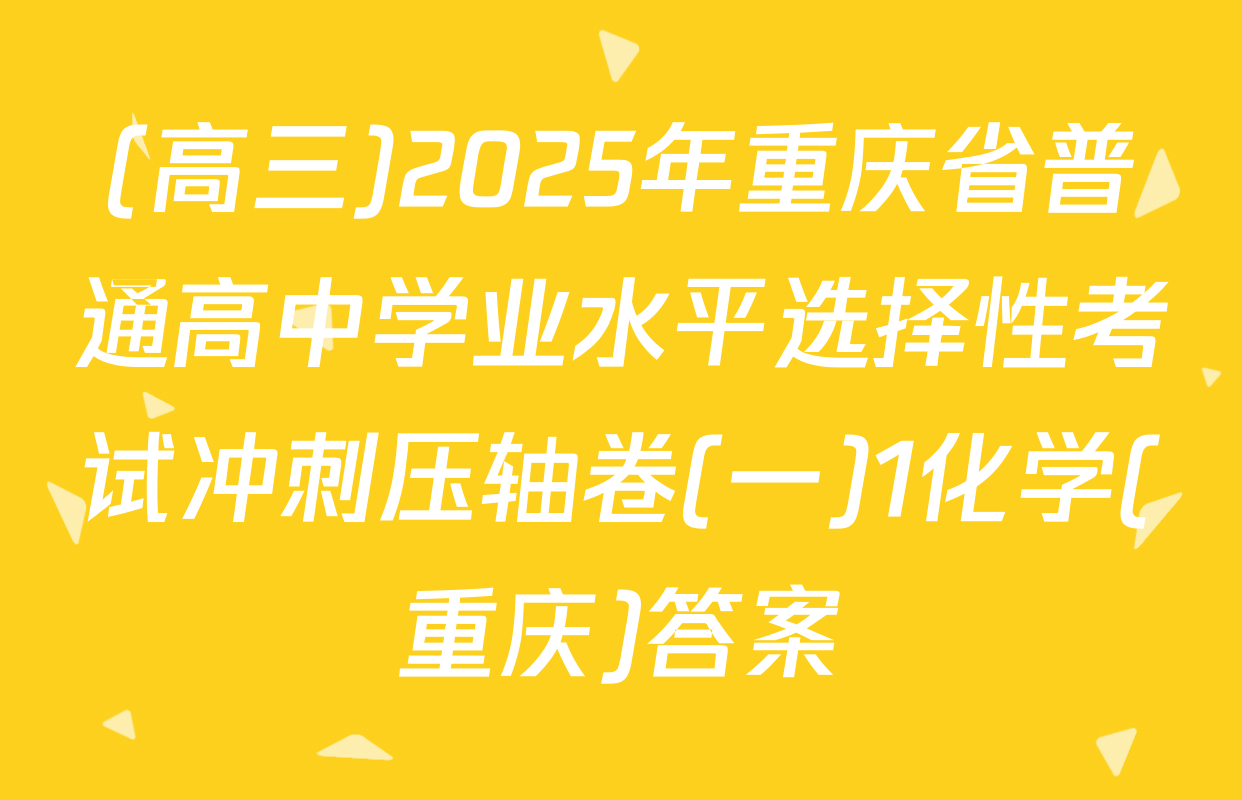 (高三)2025年重庆省普通高中学业水平选择性考试冲刺压轴卷(一)1化学(重庆)答案