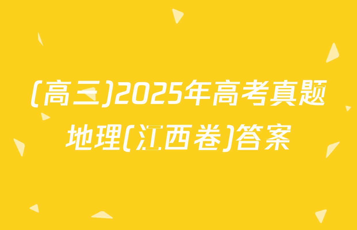 (高三)2025年高考真题地理(江西卷)答案
