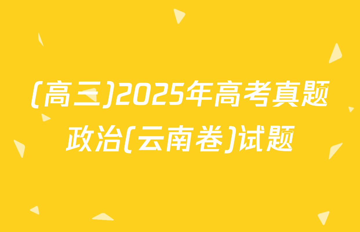 (高三)2025年高考真题政治(云南卷)试题