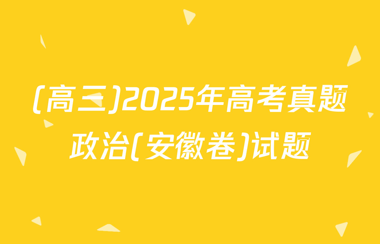 (高三)2025年高考真题政治(安徽卷)试题