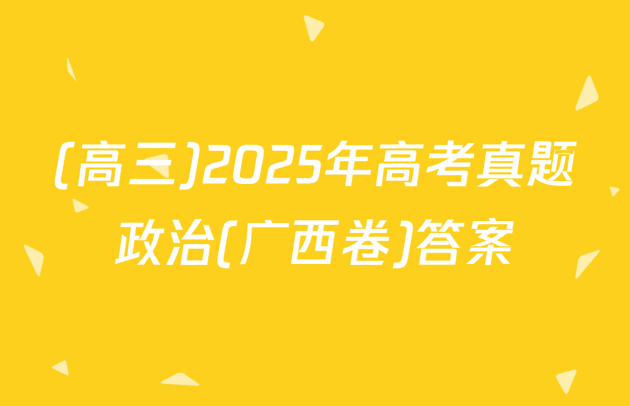 (高三)2025年高考真题政治(广西卷)答案