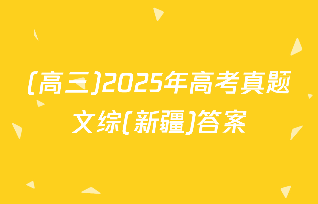 (高三)2025年高考真题文综(新疆)答案