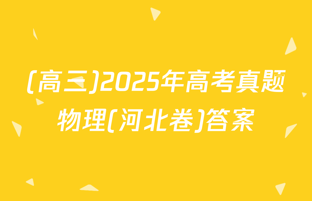 (高三)2025年高考真题物理(河北卷)答案