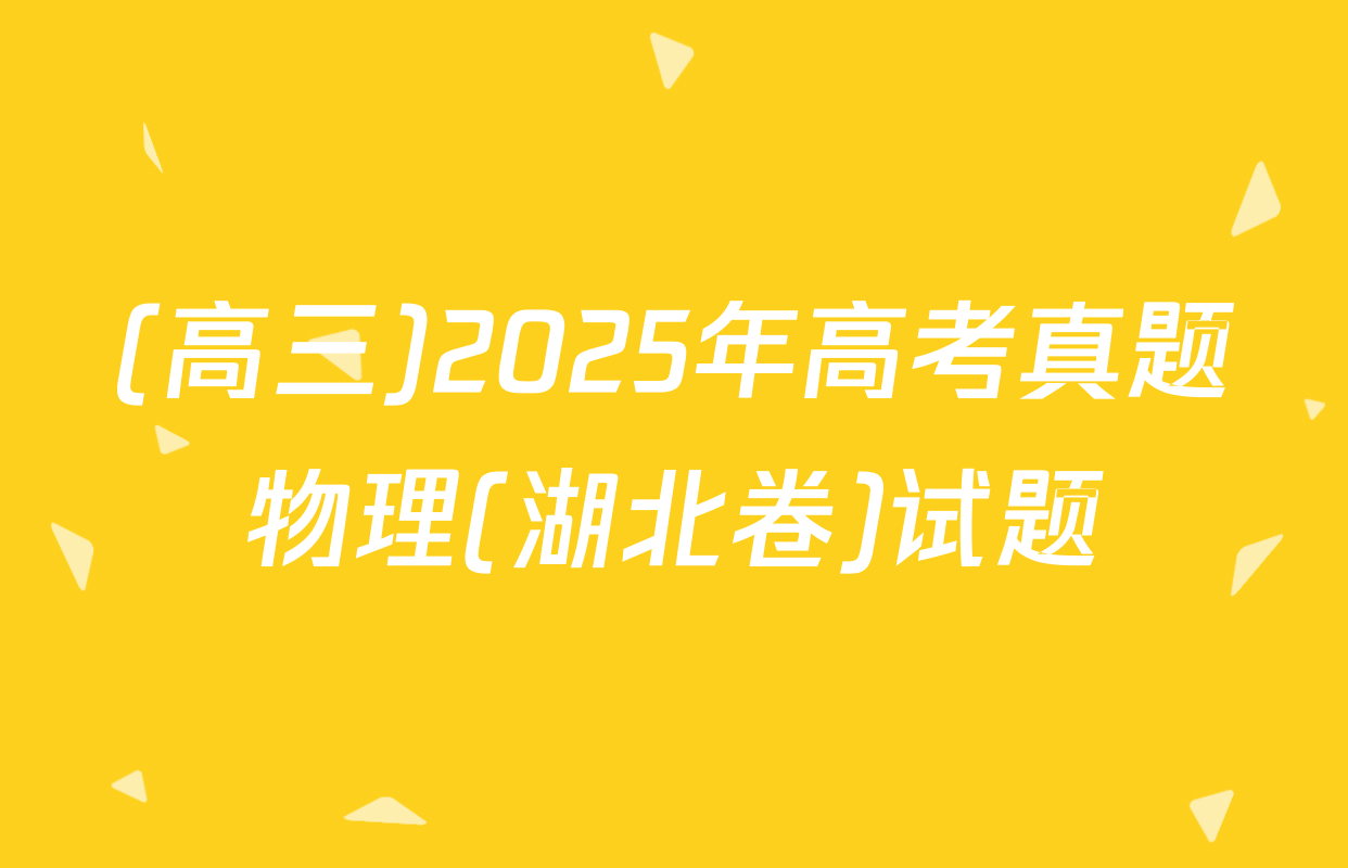 (高三)2025年高考真题物理(湖北卷)试题