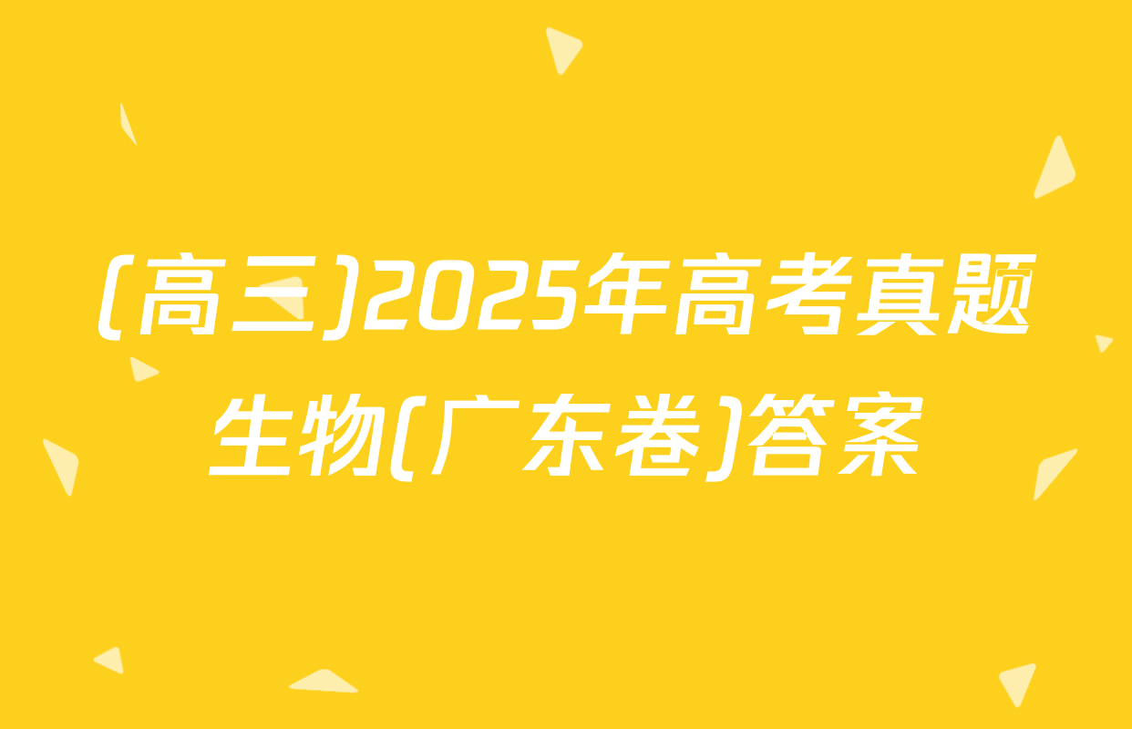 (高三)2025年高考真题生物(广东卷)答案