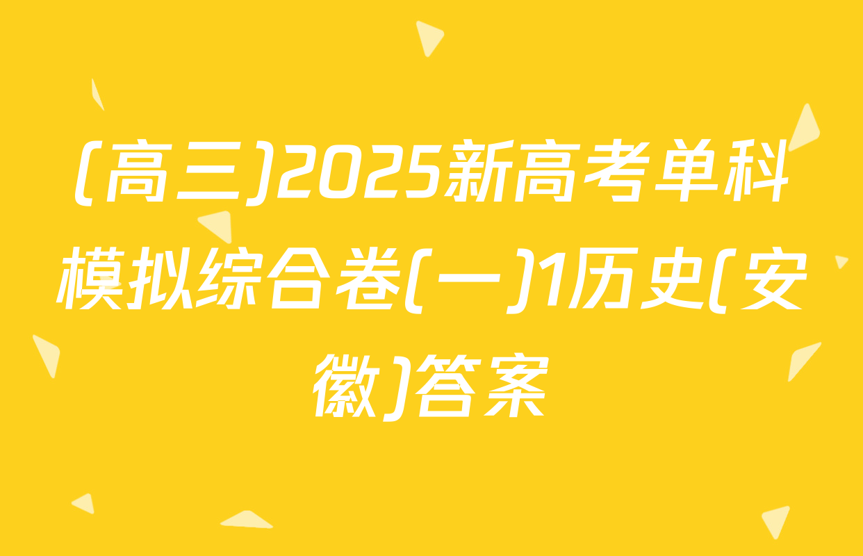 (高三)2025新高考单科模拟综合卷(一)1历史(安徽)答案
