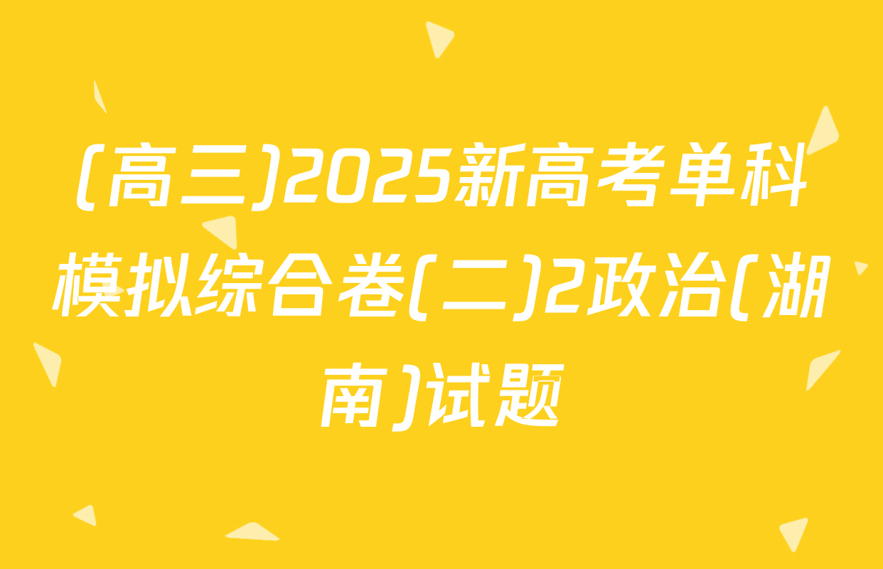(高三)2025新高考单科模拟综合卷(二)2政治(湖南)试题