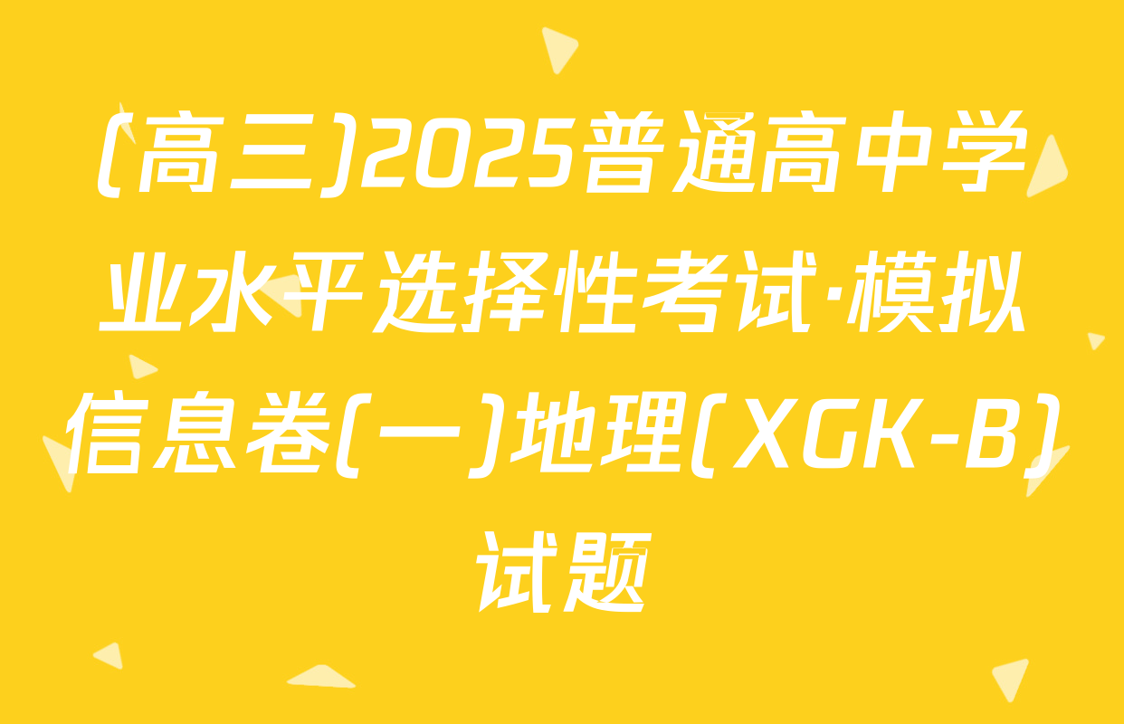 (高三)2025普通高中学业水平选择性考试·模拟信息卷(一)地理(XGK-B)试题
