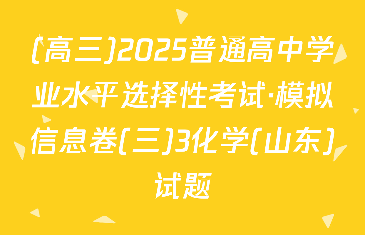 (高三)2025普通高中学业水平选择性考试·模拟信息卷(三)3化学(山东)试题