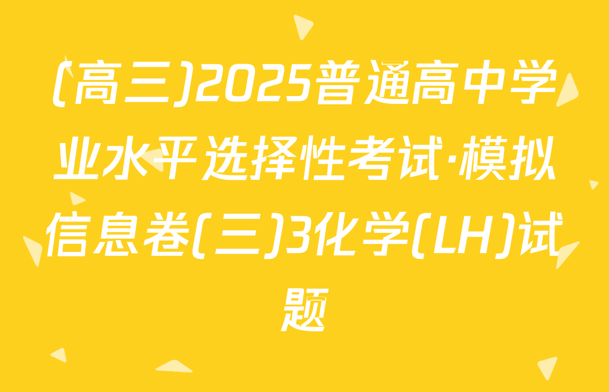 (高三)2025普通高中学业水平选择性考试·模拟信息卷(三)3化学(LH)试题