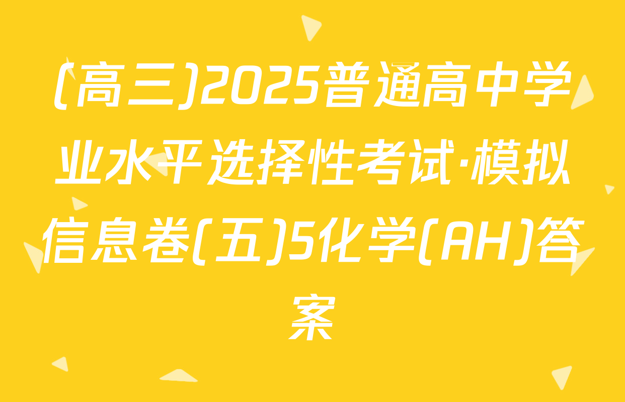 (高三)2025普通高中学业水平选择性考试·模拟信息卷(五)5化学(AH)答案