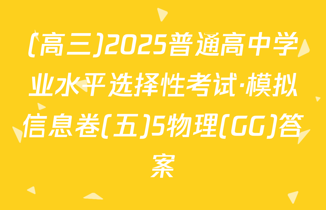 (高三)2025普通高中学业水平选择性考试·模拟信息卷(五)5物理(GG)答案