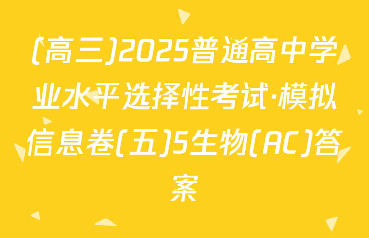 (高三)2025普通高中学业水平选择性考试·模拟信息卷(五)5生物(AC)答案