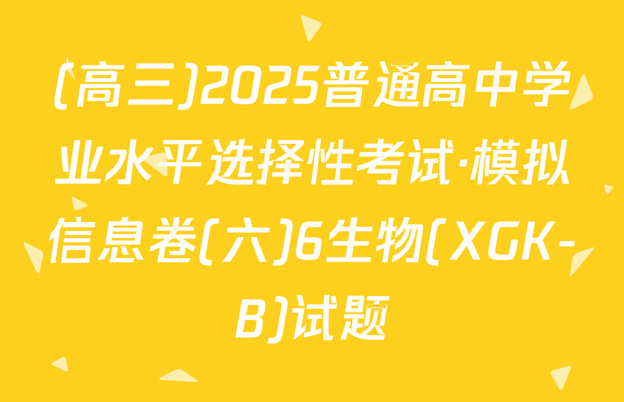 (高三)2025普通高中学业水平选择性考试·模拟信息卷(六)6生物(XGK-B)试题