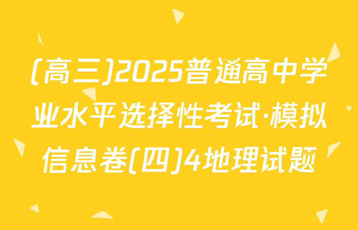 (高三)2025普通高中学业水平选择性考试·模拟信息卷(四)4地理试题