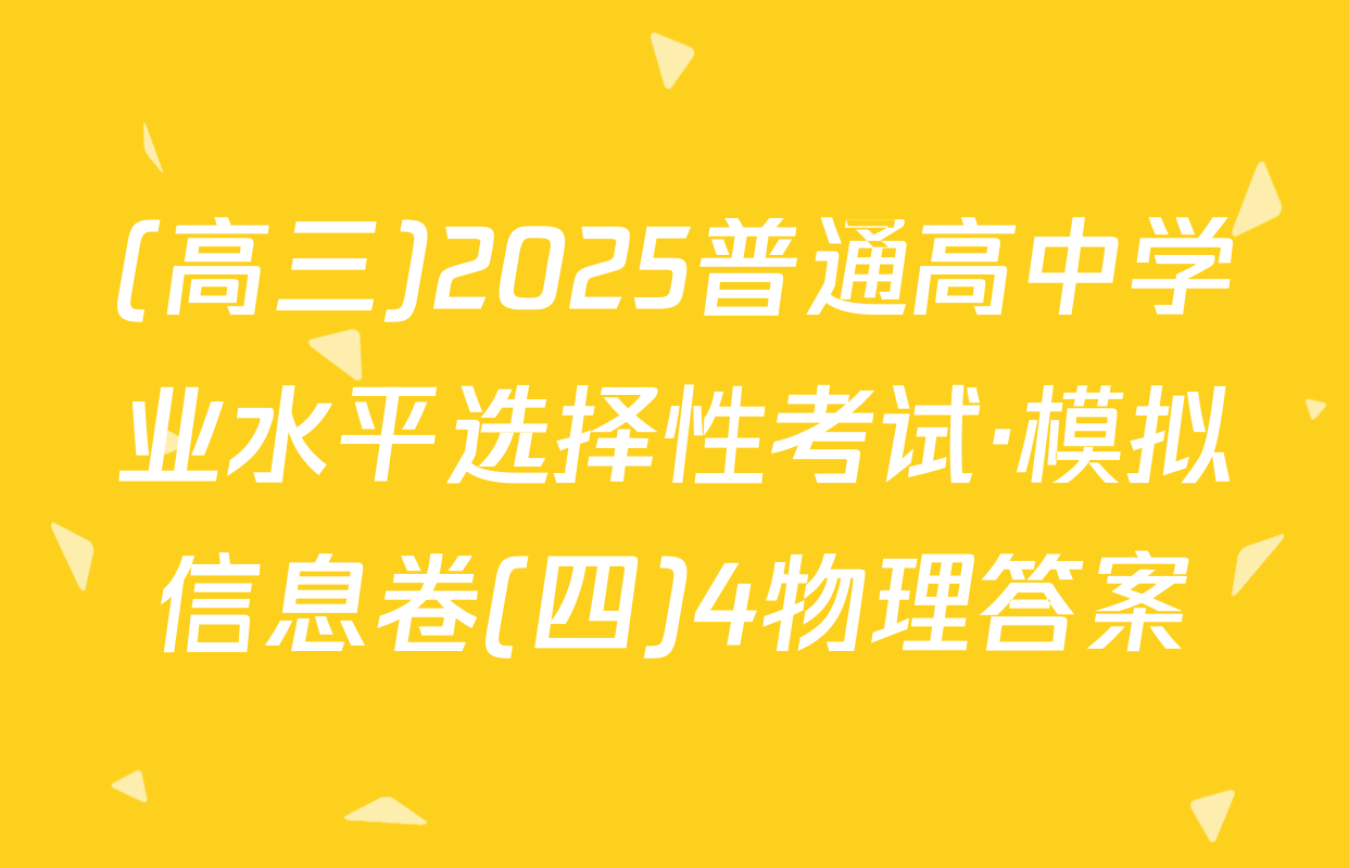 (高三)2025普通高中学业水平选择性考试·模拟信息卷(四)4物理答案