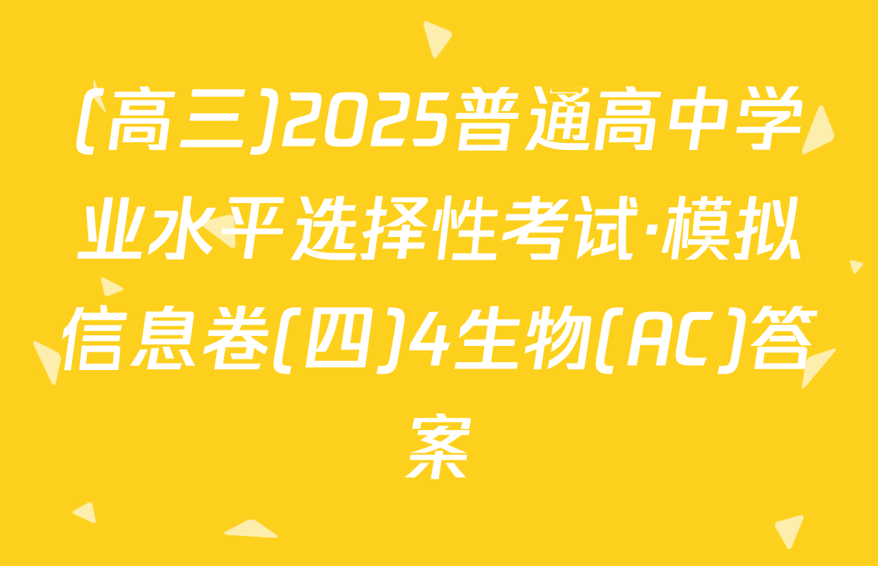 (高三)2025普通高中学业水平选择性考试·模拟信息卷(四)4生物(AC)答案