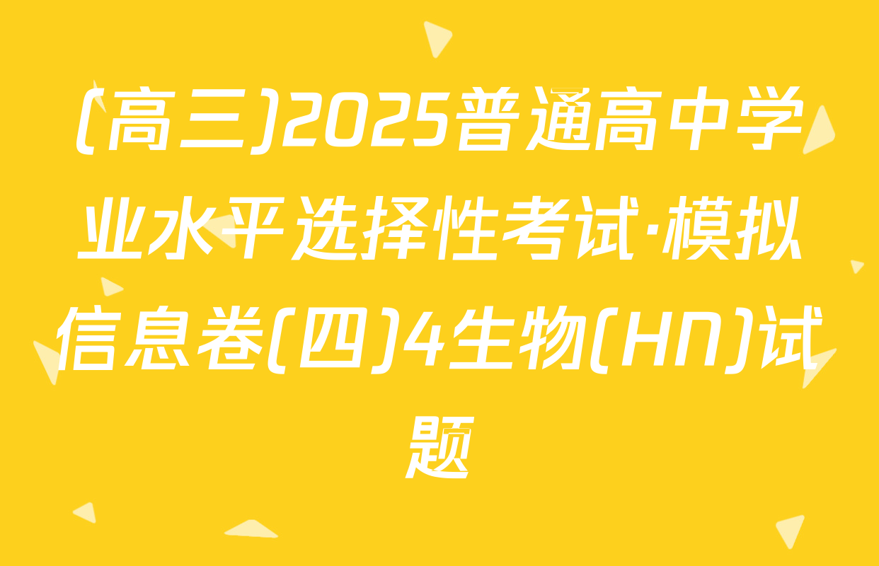 (高三)2025普通高中学业水平选择性考试·模拟信息卷(四)4生物(HN)试题