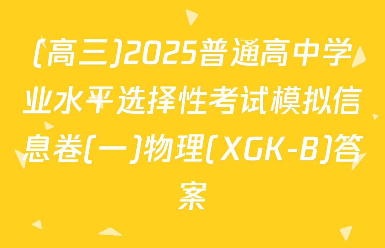 (高三)2025普通高中学业水平选择性考试模拟信息卷(一)物理(XGK-B)答案