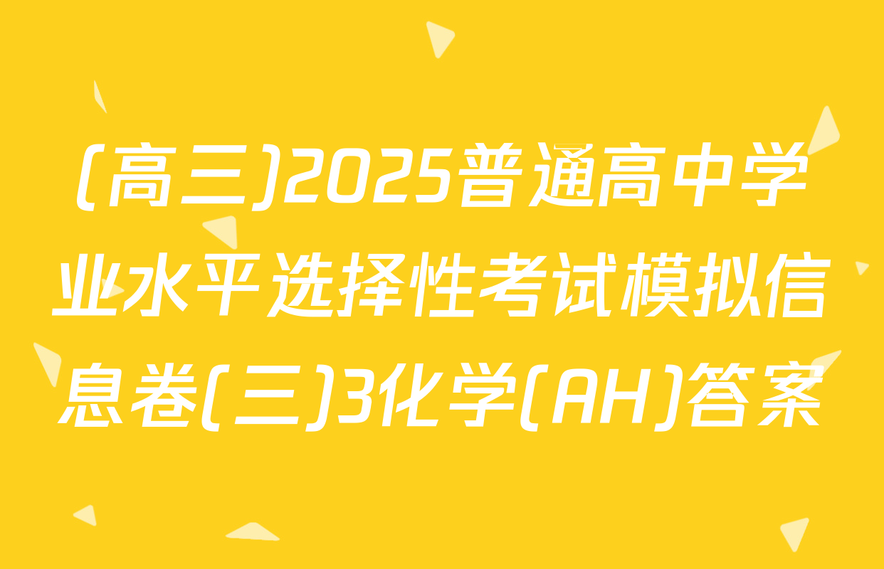(高三)2025普通高中学业水平选择性考试模拟信息卷(三)3化学(AH)答案