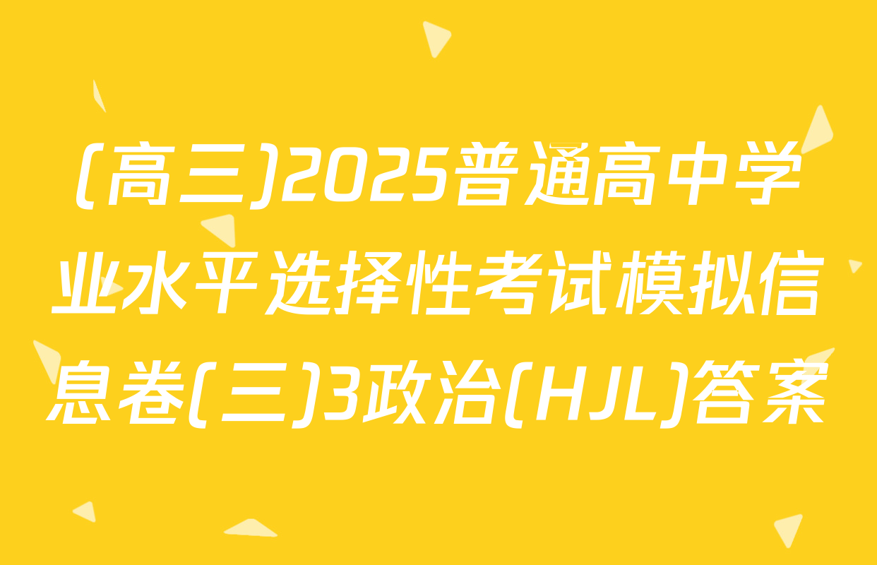 (高三)2025普通高中学业水平选择性考试模拟信息卷(三)3政治(HJL)答案