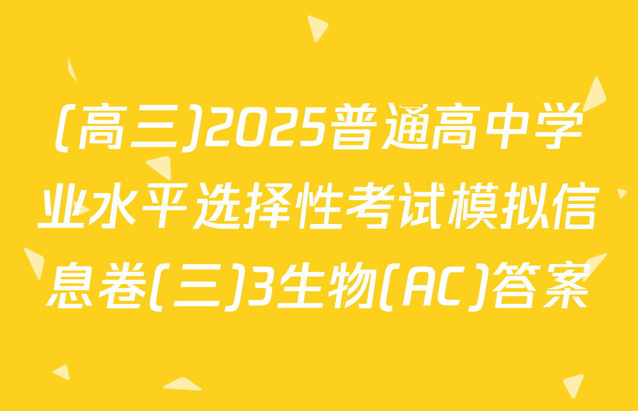 (高三)2025普通高中学业水平选择性考试模拟信息卷(三)3生物(AC)答案
