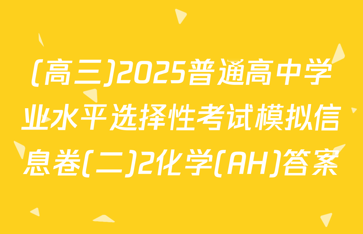 (高三)2025普通高中学业水平选择性考试模拟信息卷(二)2化学(AH)答案