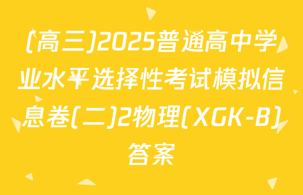 (高三)2025普通高中学业水平选择性考试模拟信息卷(二)2物理(XGK-B)答案