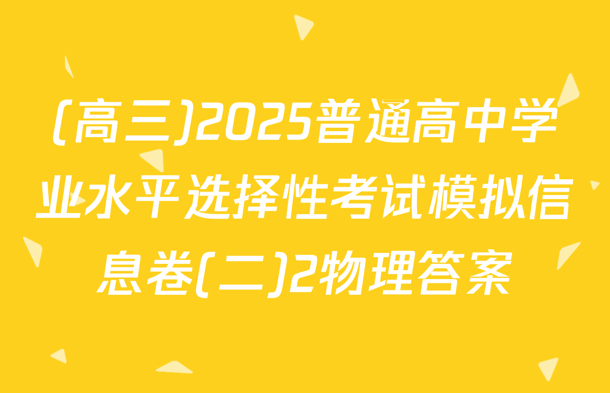 (高三)2025普通高中学业水平选择性考试模拟信息卷(二)2物理答案