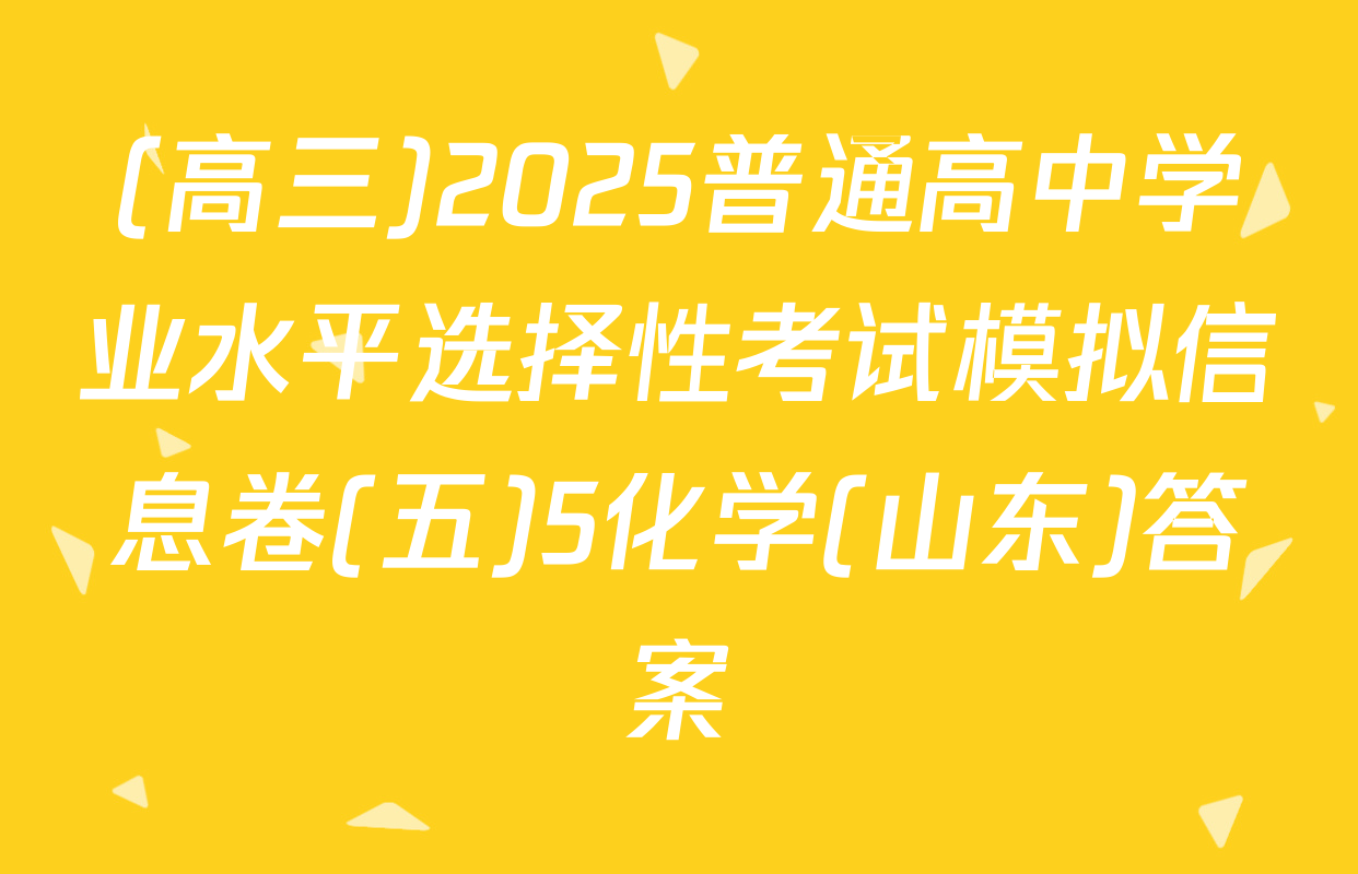 (高三)2025普通高中学业水平选择性考试模拟信息卷(五)5化学(山东)答案