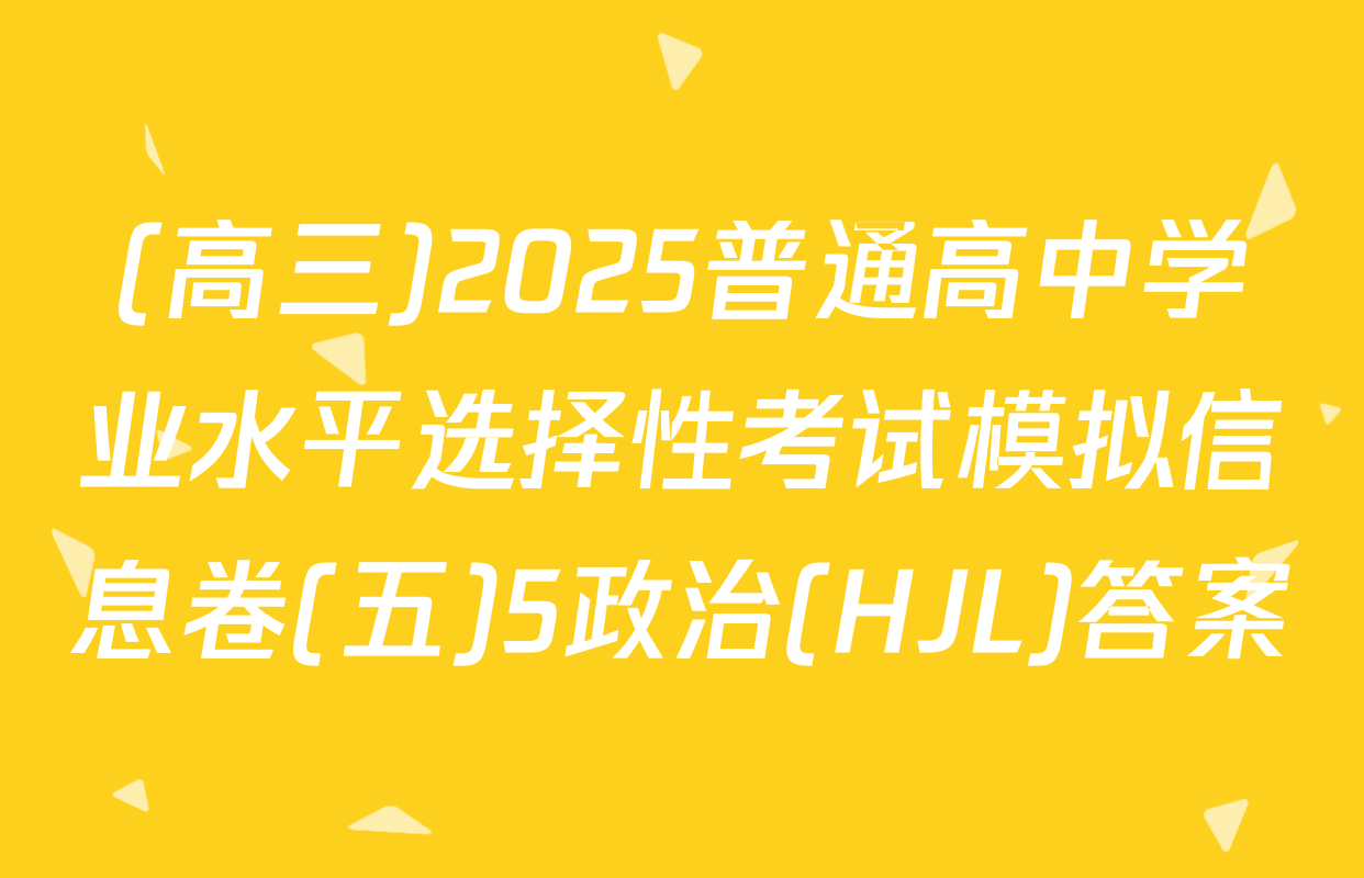 (高三)2025普通高中学业水平选择性考试模拟信息卷(五)5政治(HJL)答案