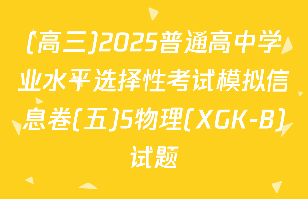 (高三)2025普通高中学业水平选择性考试模拟信息卷(五)5物理(XGK-B)试题