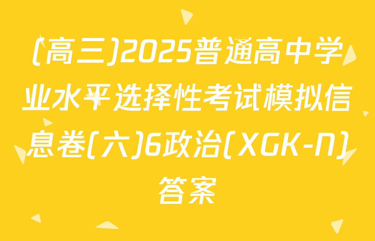 (高三)2025普通高中学业水平选择性考试模拟信息卷(六)6政治(XGK-N)答案