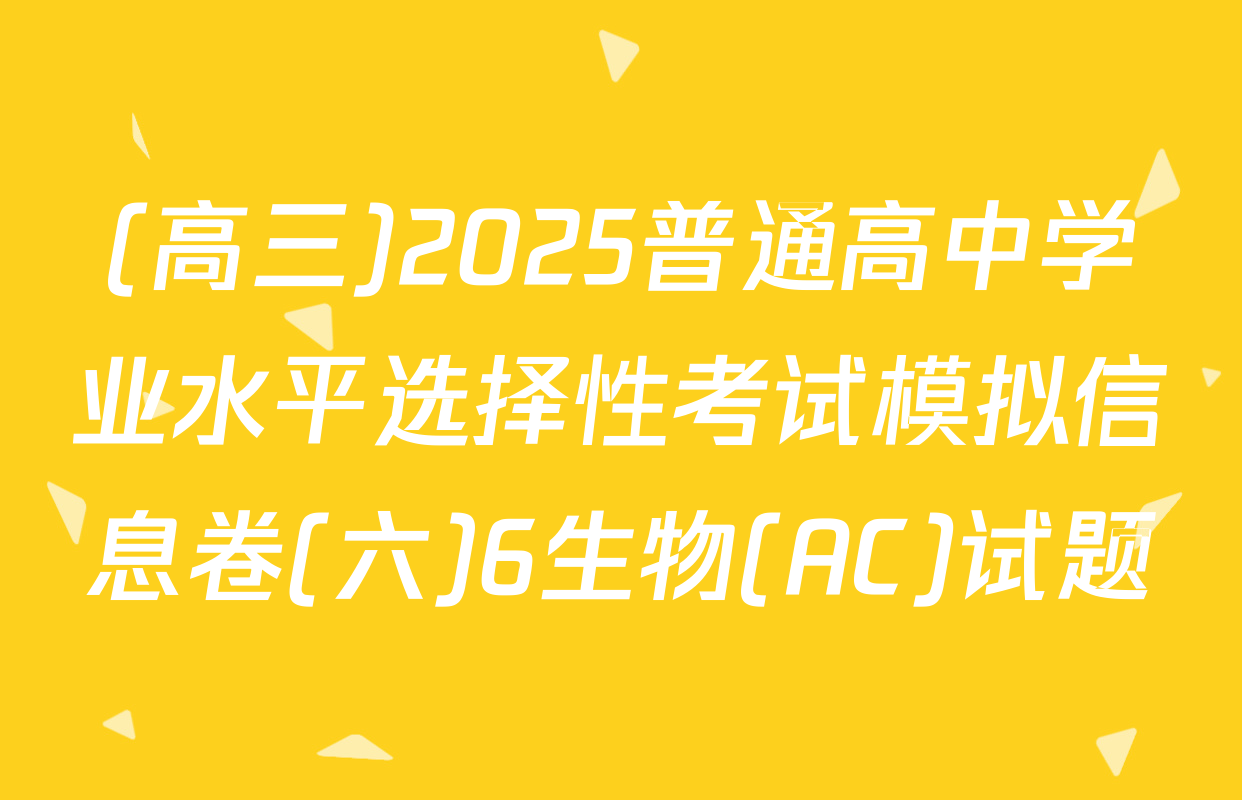 (高三)2025普通高中学业水平选择性考试模拟信息卷(六)6生物(AC)试题