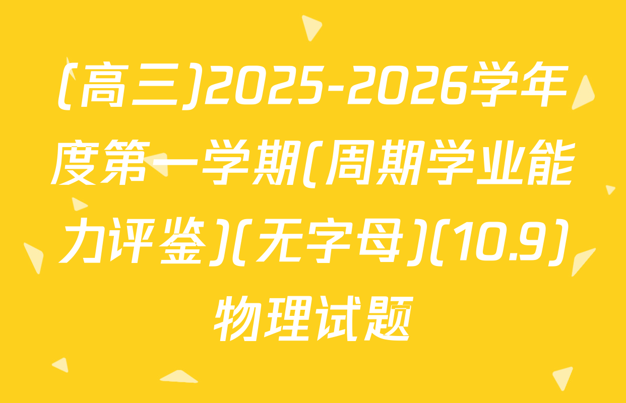 (高三)2025-2026学年度第一学期(周期学业能力评鉴)(无字母)(10.9)物理试题