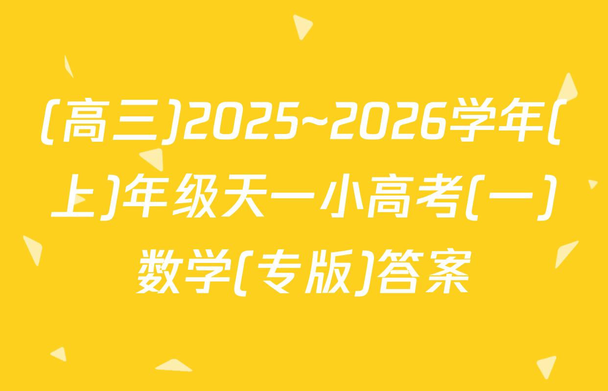 (高三)2025~2026学年(上)年级天一小高考(一)数学(专版)答案