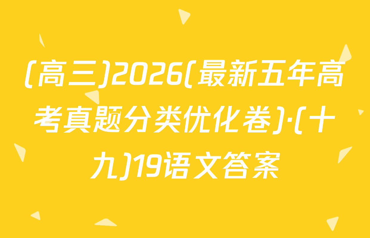 (高三)2026(最新五年高考真题分类优化卷)·(十九)19语文答案